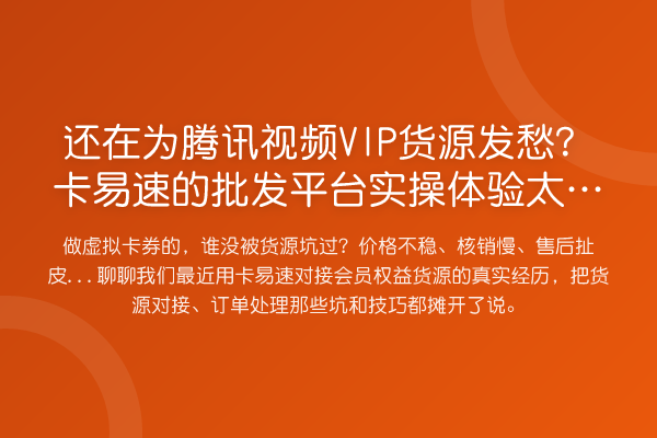 还在为腾讯视频VIP货源发愁?卡易速的批发平台实操体验太真实了