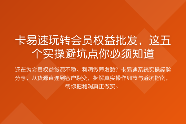 卡易速会员权益批发,这五个实操避坑点你必须知道