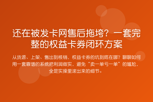 还在被发卡网售后拖垮?一套完整的权益卡券闭环方案