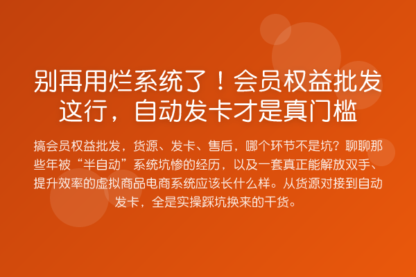 用烂系统了！会员权益批发这行，自动发卡才是真门槛