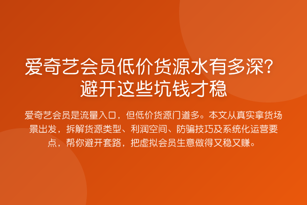 爱奇艺会员低价货源水有多深？避开这些坑钱才稳