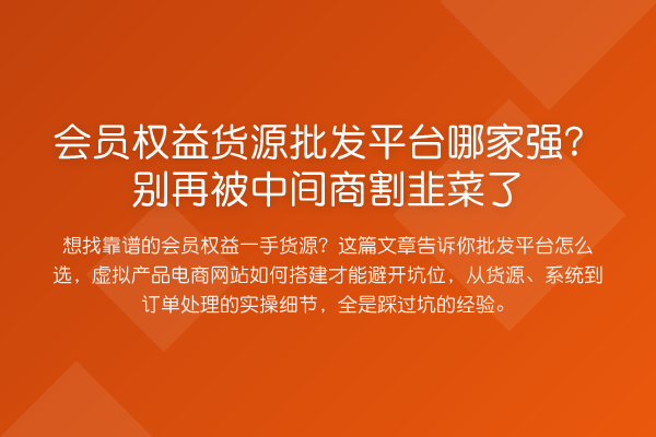 会员权益货源批发平台哪家强？被中间商消费风险了
