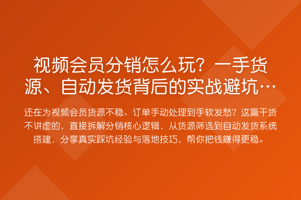 视频会员分销怎么玩?一手货源、自动发货背后的实务避坑指南