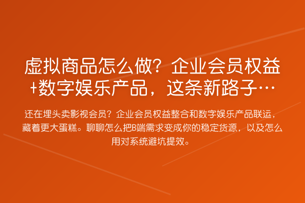 虚拟商品怎么做?企业会员权益+数字娱乐产品,这条新路子你想过没?