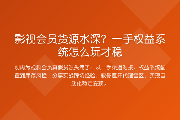 影视会员货源水深？一手权益系统怎么玩才稳