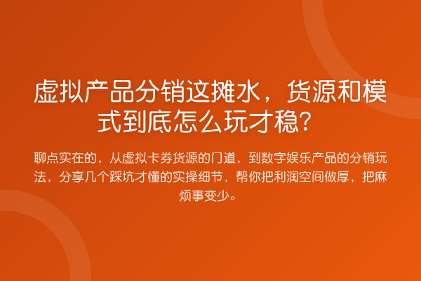 虚拟产品分销这摊水，货源和模式到底怎么玩才稳？
