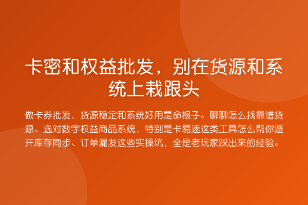 卡密和权益批发，别在货源和系统上栽跟头