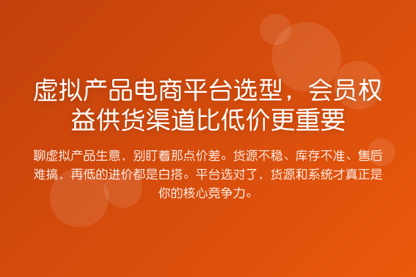 虚拟产品电商平台选型，会员权益供货渠道比低价更重要