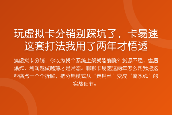 玩虚拟卡分销别踩坑了,卡易速这套打法我用了两年才悟透