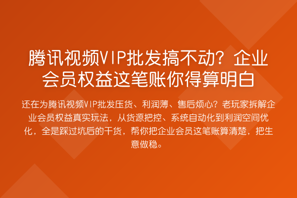 腾讯视频VIP批发搞不动?企业会员权益这笔账你得算明白