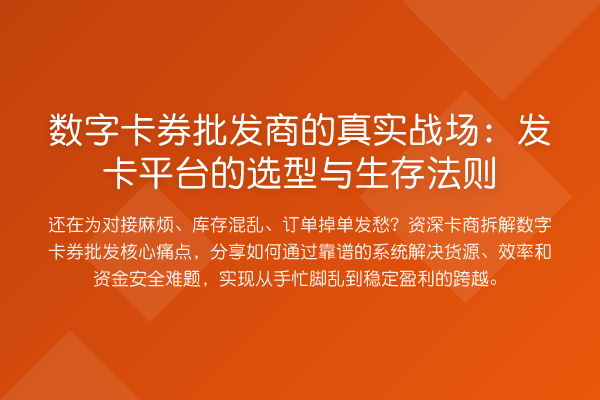数字卡券批发商的真实务场：发卡平台的选型与生存法则