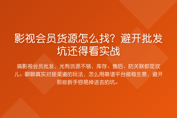 影视会员货源怎么找?避开批发坑还得看实务