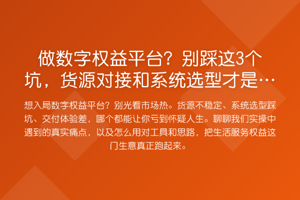 做数字权益平台?别踩这3个坑,货源对接和系统选型才是真门槛