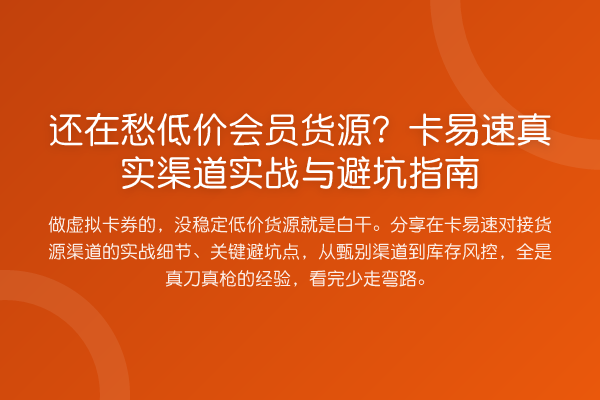 还在愁低价会员货源？卡易速真实渠道实务与避坑指南