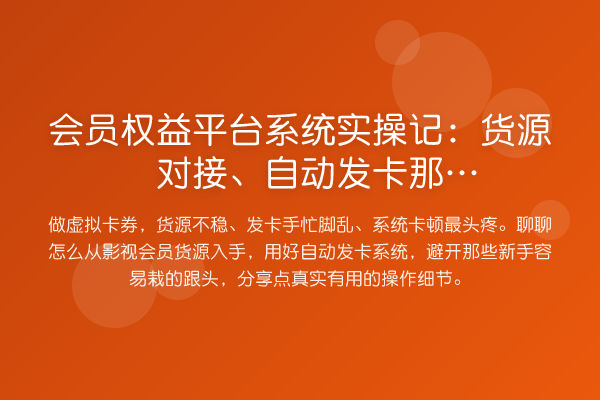 会员权益平台系统实操记:货源对接、自动发卡那些“坑”与“窍”