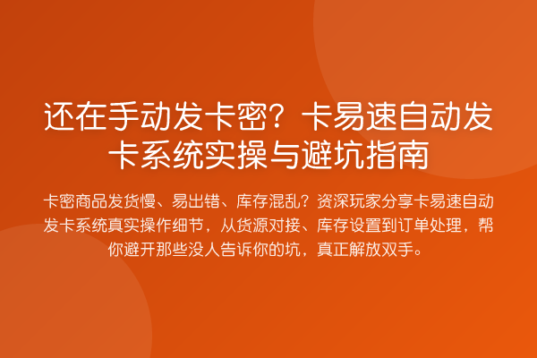 还在手动发卡密?卡易速自动发卡系统实操与避坑指南