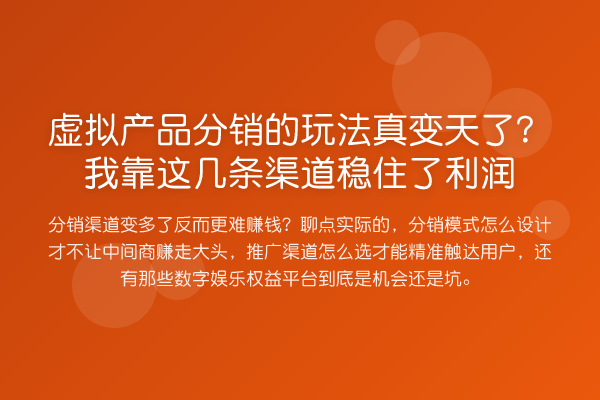 虚拟产品分销的玩法真变天了?我靠这几条渠道稳住了利润