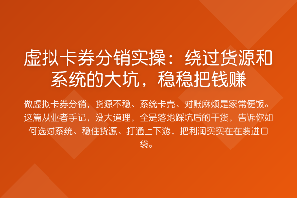 虚拟卡券分销实操:绕过货源和系统的大坑,稳稳把钱赚