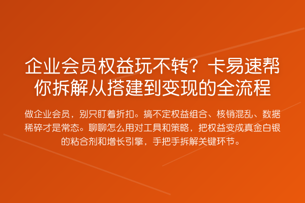 企业会员权益玩不转?卡易速帮你拆解从搭建到变现的全流程