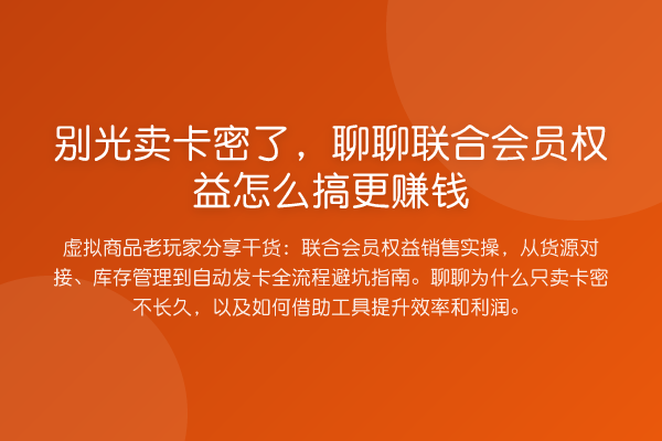别光卖卡密了,聊聊联合会员权益怎么搞更收益分析