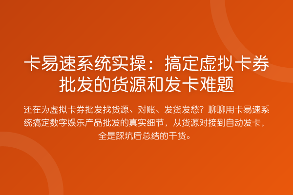 卡易速系统实操：搞定虚拟卡券批发的货源和发卡难题