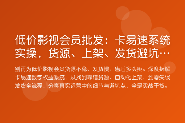 低价影视会员批发：卡易速系统实操，货源、上架、发货避坑指南