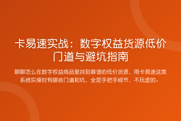 卡易速实务：数字权益货源低价门道与避坑指南