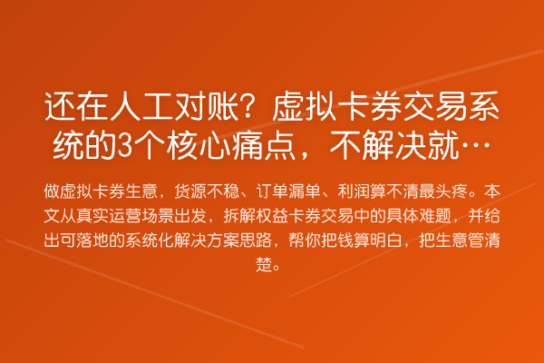 还在人工对账？虚拟卡券交易系统的3个核心痛点，不解决就亏钱