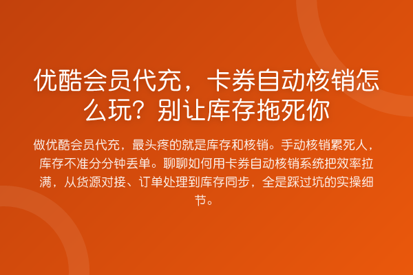 优酷会员代充，卡券自动核销怎么玩？别让库存拖死你