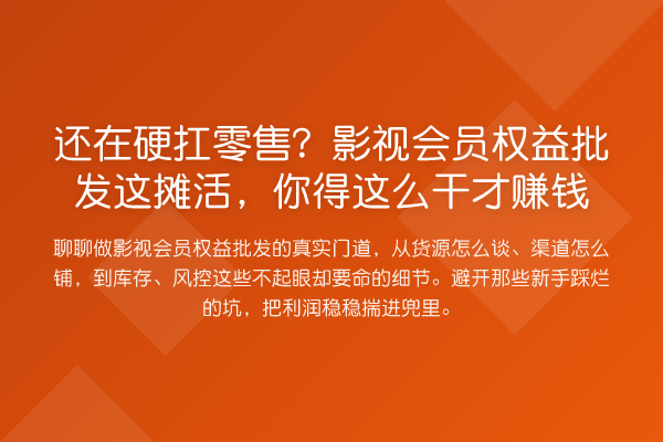 还在硬扛零售？影视会员权益批发这摊活，你得这么干才收益分析