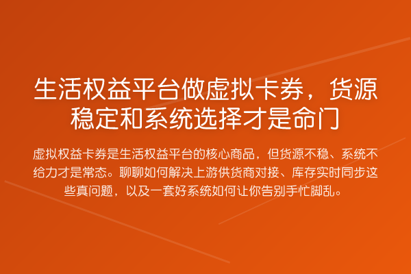 生活权益平台做虚拟卡券,货源稳定和系统选择才是命门