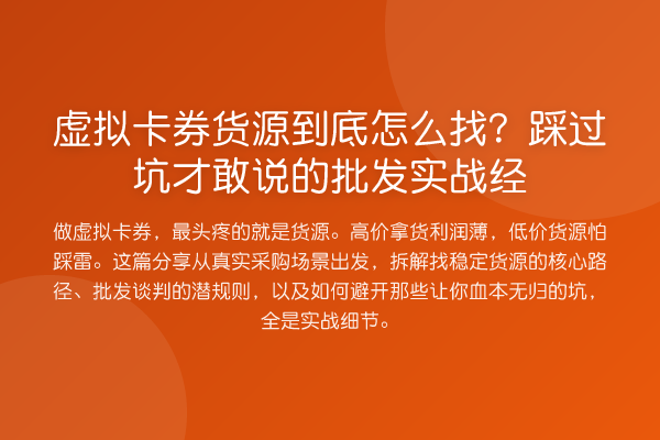虚拟卡券货源到底怎么找?踩过坑才敢说的批发实战经