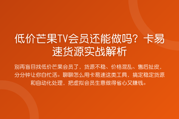 低价芒果TV会员还能做吗？卡易速货源实务解析