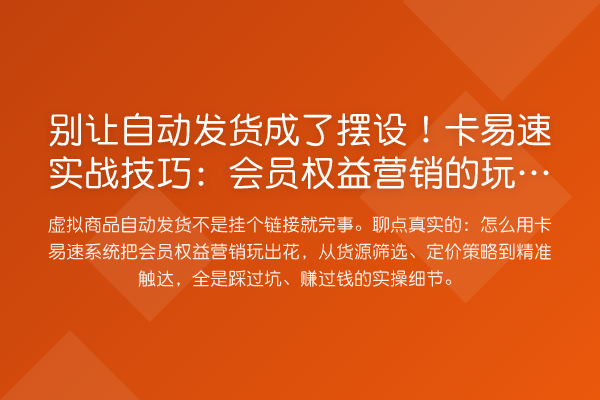 别让自动发货成了摆设!卡易速实战技巧:会员权益营销的玩法内核