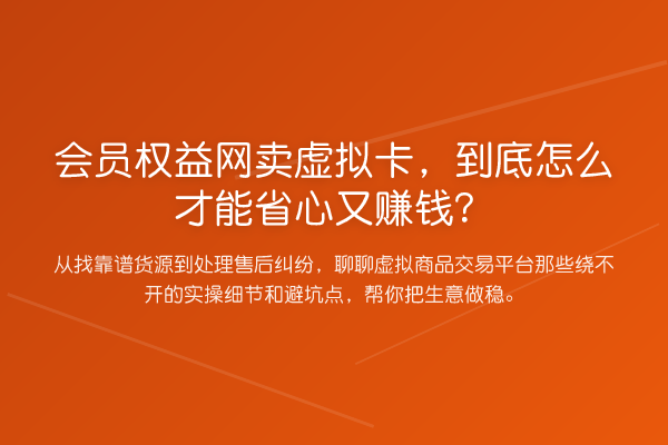 会员权益网卖虚拟卡，到底怎么才能省心又收益分析？