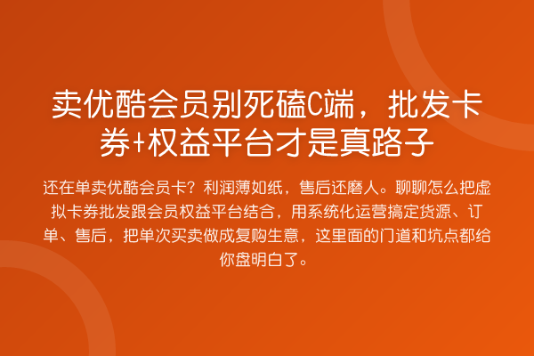 卖优酷会员别死磕C端,批发卡券+权益平台才是真路子