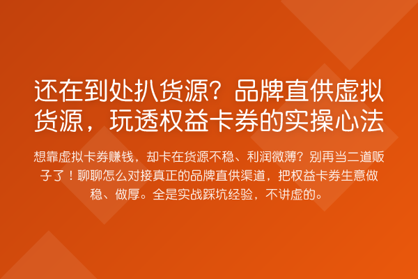 还在到处扒货源?品牌直供虚拟货源,玩透权益卡券的实操心法