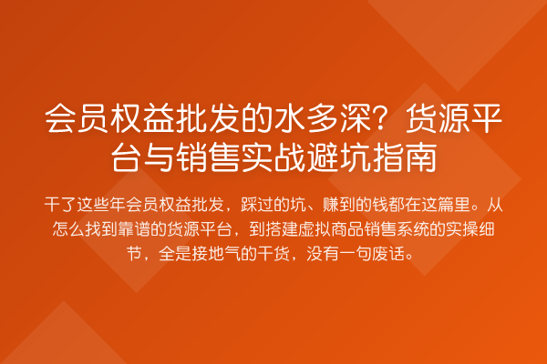 会员权益批发的水多深?货源平台与销售实务避坑指南
