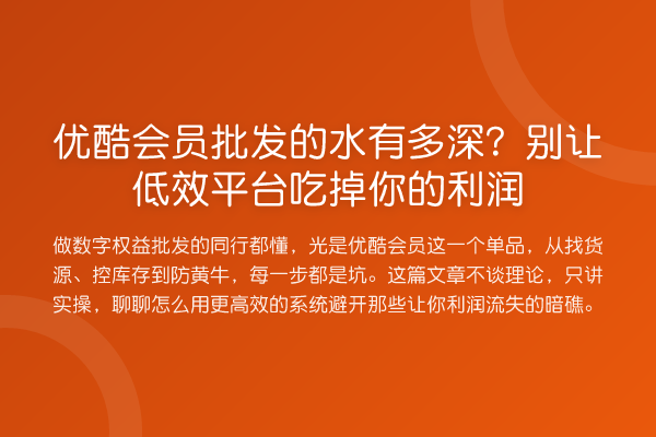 优酷会员批发的水有多深?别让低效平台吃掉你的利润
