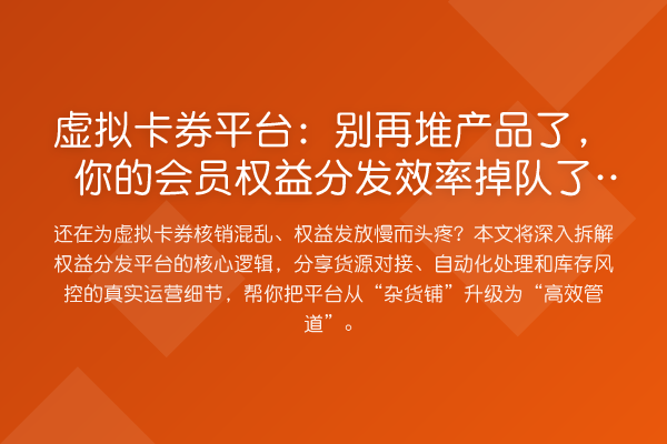 虚拟卡券平台：堆产品了，你的会员权益分发效率掉队了吗？
