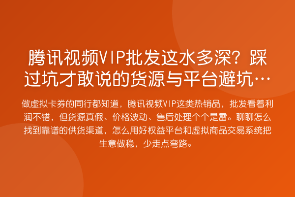 腾讯视频VIP批发这水多深？踩过坑才敢说的货源与平台避坑指南