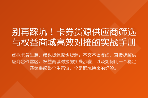踩坑!卡券货源供应商筛选与权益商城高效对接的实务手册