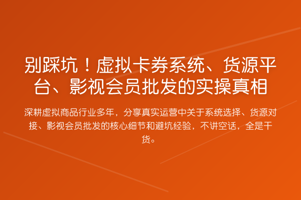别踩坑!虚拟卡券系统、货源平台、影视会员批发的实操
