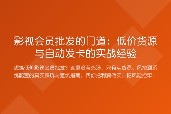 影视会员批发的门道:低价货源与自动发卡的实战经验