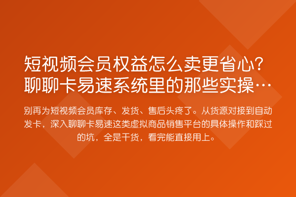 短视频会员权益怎么卖更省心?聊聊卡易速系统里的那些实操细节