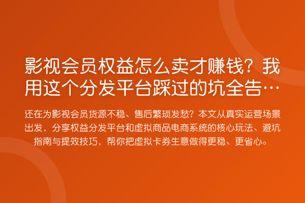 影视会员权益怎么卖才赚钱?我用这个分发平台踩过的坑全告诉你