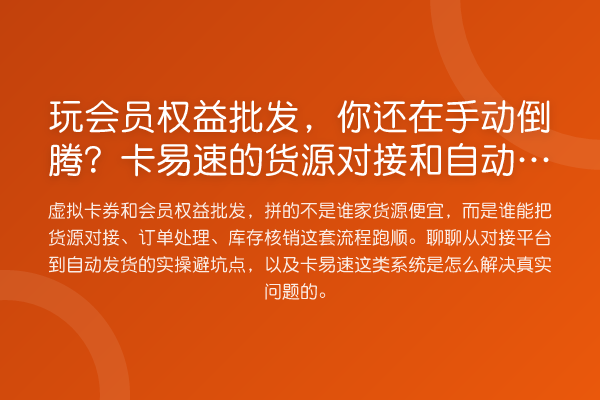 玩会员权益批发,你还在手动倒腾?卡易速的货源对接和自动发货是这么用的