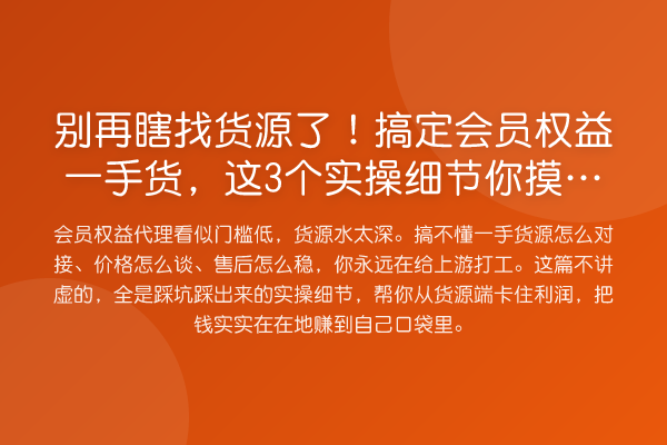 瞎找货源了！搞定会员权益一手货，这3个实操细节你摸透没？