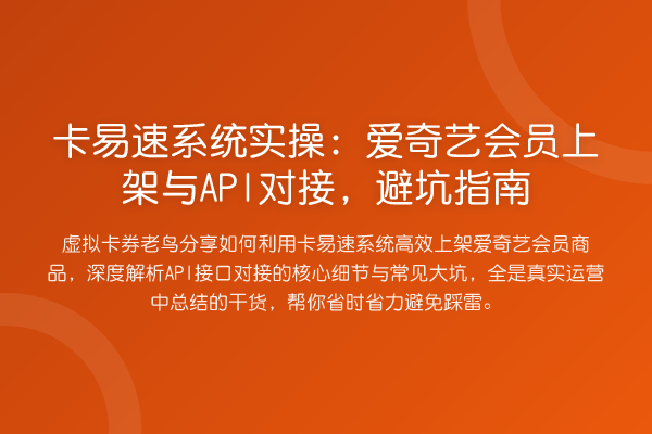 卡易速系统实操：爱奇艺会员上架与API对接，避坑指南