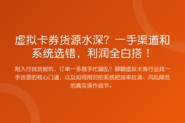 虚拟卡券货源水深?一手渠道和系统选错,利润全白搭!